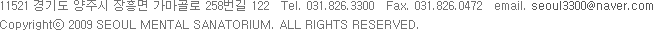 11521 ⵵ ֽ   258 122 Tel. 031.826.3300 Fax. 031.826.0472 Copyright 2009 SEOUL MENTAL SANATORIUM. ALL RIGHTS RESERVED.